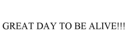 GREAT DAY TO BE ALIVE!!! trademark
