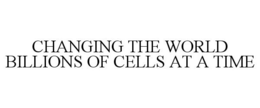 CHANGING THE WORLD BILLIONS OF CELLS ATA TIME trademark