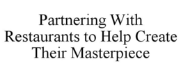 PARTNERING WITH RESTAURANTS TO HELP CREATE THEIR MASTERPIECE trademark