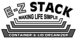 E-Z STACK MAKING LIFE SIMPLE CONTAINER & LID ORGANIZER trademark