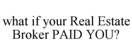 WHAT IF YOUR REAL ESTATE BROKER PAID YOU? trademark