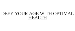 DEFY YOUR AGE WITH OPTIMAL HEALTH trademark