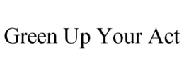 GREEN UP YOUR ACT trademark