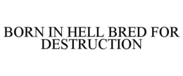 BORN IN HELL BRED FOR DESTRUCTION trademark