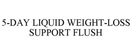 5-DAY LIQUID WEIGHT-LOSS SUPPORT FLUSH trademark