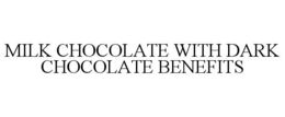 MILK CHOCOLATE WITH DARK CHOCOLATE BENEFITS trademark