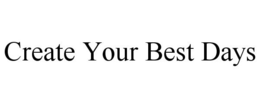 CREATE YOUR BEST DAYS trademark