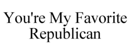 YOU'RE MY FAVORITE REPUBLICAN trademark