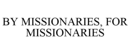 BY MISSIONARIES, FOR MISSIONARIES trademark