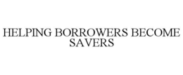 HELPING BORROWERS BECOME SAVERS trademark