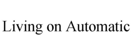 LIVING ON AUTOMATIC trademark