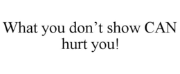 WHAT YOU DON'T SHOW CAN HURT YOU! trademark