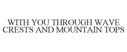 WITH YOU THROUGH WAVE CRESTS AND MOUNTAIN TOPS trademark