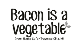 BACON IS A VEGETABLE GREEN HOUSE CAFE ·TRAVERSE CITY, MI trademark