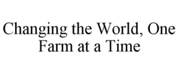 CHANGING THE WORLD, ONE FARM AT A TIME trademark