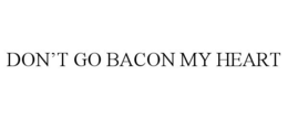 DON'T GO BACON MY HEART trademark