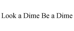 LOOK A DIME BE A DIME trademark