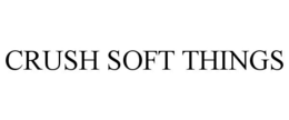 CRUSH SOFT THINGS trademark