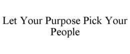 LET YOUR PURPOSE PICK YOUR PEOPLE trademark