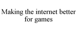 MAKING THE INTERNET BETTER FOR GAMES trademark