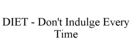 DIET - DON'T INDULGE EVERY TIME trademark