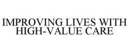 IMPROVING LIVES WITH HIGH-VALUE CARE trademark