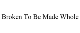 BROKEN TO BE MADE WHOLE trademark