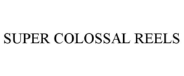 SUPER COLOSSAL REELS trademark