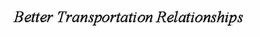 BETTER TRANSPORTATION RELATIONSHIPS trademark