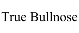 TRUE BULLNOSE trademark