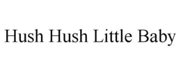 HUSH HUSH LITTLE BABY trademark