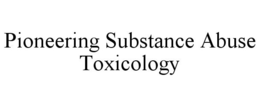 PIONEERING SUBSTANCE ABUSE TOXICOLOGY trademark
