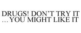DRUGS! DON'T TRY IT ...YOU MIGHT LIKE IT trademark