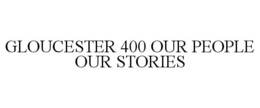GLOUCESTER 400 OUR PEOPLE OUR STORIES trademark