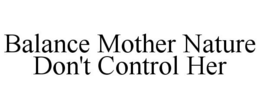 BALANCE MOTHER NATURE DON'T CONTROL HER trademark