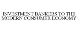 INVESTMENT BANKERS TO THE MODERN CONSUMER ECONOMY trademark