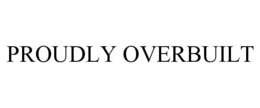 PROUDLY OVERBUILT trademark