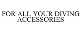 FOR ALL YOUR DIVING ACCESSORIES trademark