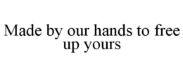 MADE BY OUR HANDS TO FREE UP YOURS trademark