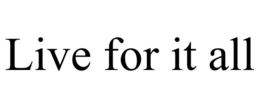 LIVE FOR IT ALL trademark
