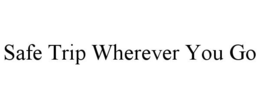 SAFE TRIP WHEREVER YOU GO trademark