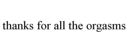 THANKS FOR ALL THE ORGASMS trademark