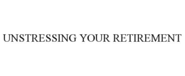 UNSTRESSING YOUR RETIREMENT trademark