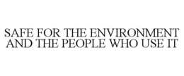 SAFE FOR THE ENVIRONMENT AND THE PEOPLE WHO USE IT trademark