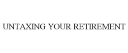 UNTAXING YOUR RETIREMENT trademark