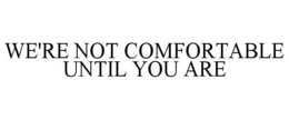 WE'RE NOT COMFORTABLE UNTIL YOU ARE trademark