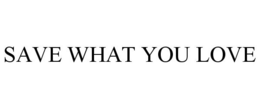 SAVE WHAT YOU LOVE trademark