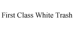 FIRST CLASS WHITE TRASH trademark