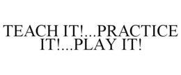 TEACH IT!...PRACTICE IT!...PLAY IT! trademark