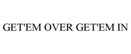 GET'EM OVER GET'EM IN trademark